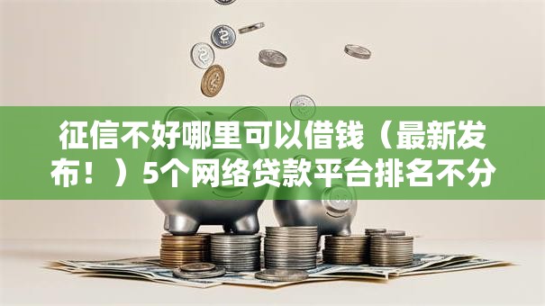 征信不好哪里可以借钱（最新发布！）5个网络贷款平台排名不分先后