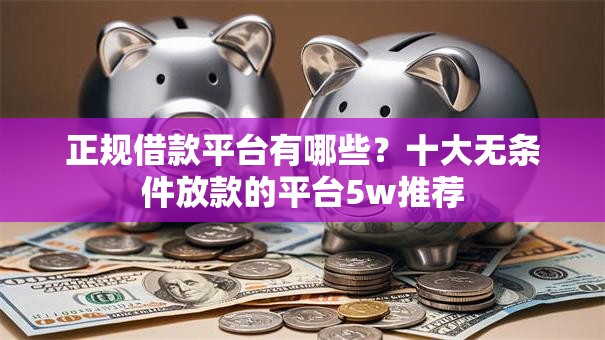 正规借款平台有哪些?十大无条件放款的平台5w推荐 正规借款平台有哪些?十大无条件放款的平台5w推荐