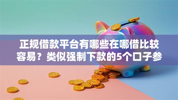 正规借款平台有哪些在哪借比较容易?类似强制下款的5个口子参考 正规借款平台有哪些在哪借比较容易?类似强制下款的5个口子参考