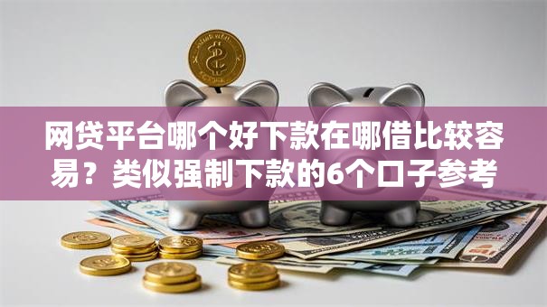 网贷平台哪个好下款在哪借比较容易?类似强制下款的6个口子参考 网贷平台哪个好下款在哪借比较容易?类似强制下款的6个口子参考