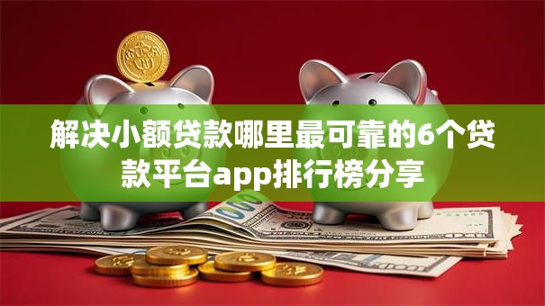 解决小额贷款哪里最可靠的6个贷款平台app排行榜分享 解决小额贷款哪里最可靠的6个贷款平台app排行榜分享