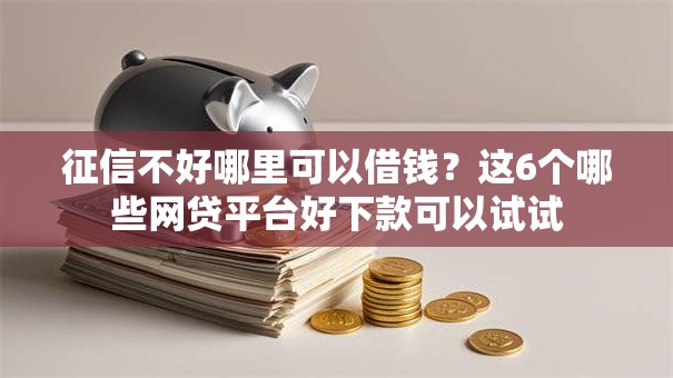 征信不好哪里可以借钱?这6个哪些网贷平台好下款可以试试 征信不好哪里可以借钱?这6个哪些网贷平台好下款可以试试