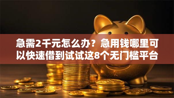 急需2千元怎么办?急用钱哪里可以快速借到试试这8个无门槛平台 急需2千元怎么办?急用钱哪里可以快速借到试试这8个无门槛平台
