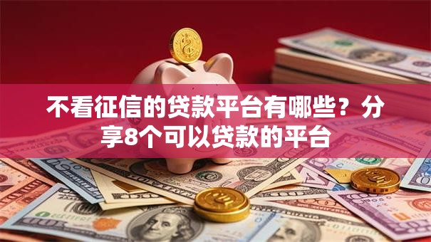 不看征信的贷款平台有哪些?分享8个可以贷款的平台 不看征信的贷款平台有哪些?分享8个可以贷款的平台