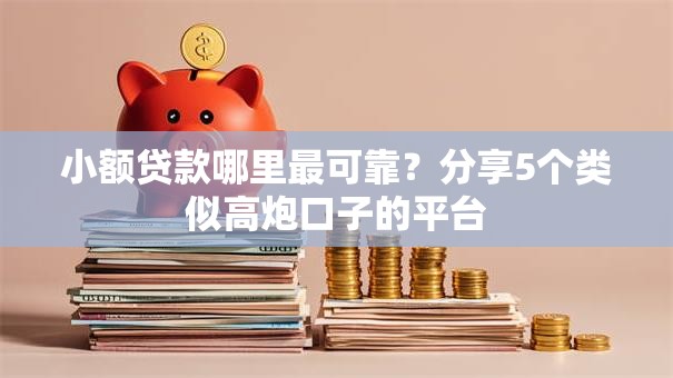 小额贷款哪里最可靠？分享5个类似高炮口子的平台