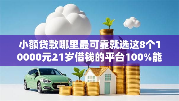 小额贷款哪里最可靠就选这8个10000元21岁借钱的平台100%能借到 小额贷款哪里最可靠就选这8个10000元21岁借钱的平台100%能借到