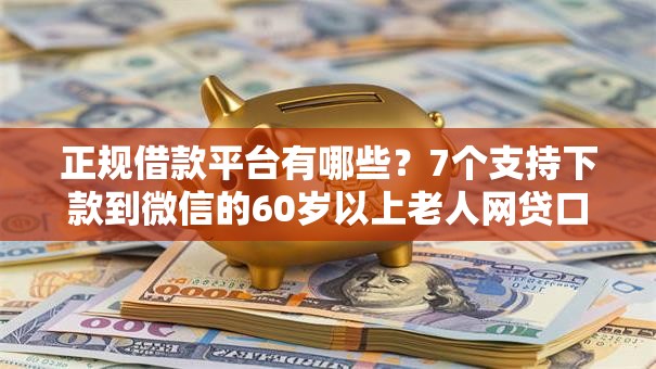 正规借款平台有哪些?7个支持下款到微信的60岁以上老人网贷口子 正规借款平台有哪些?7个支持下款到微信的60岁以上老人网贷口子