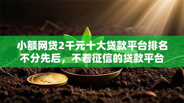 小额网贷2千元十大贷款平台排名不分先后,不看征信的贷款平台的7个平台介绍 小额网贷2千元十大贷款平台排名不分先后,不看征信的贷款平台的7个平台介绍