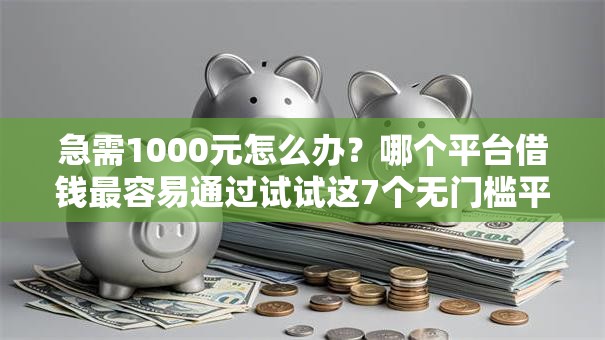 急需1000元怎么办?哪个平台借钱最容易通过试试这7个无门槛平台 急需1000元怎么办?哪个平台借钱最容易通过试试这7个无门槛平台
