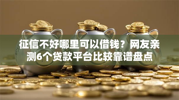征信不好哪里可以借钱?网友亲测6个贷款平台比较靠谱盘点 征信不好哪里可以借钱?网友亲测6个贷款平台比较靠谱盘点