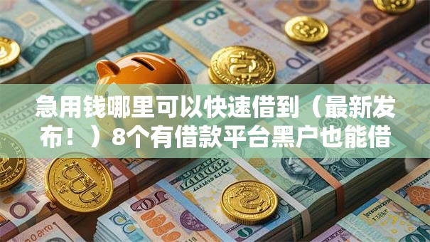 急用钱哪里可以快速借到（最新发布！）8个有借款平台黑户也能借