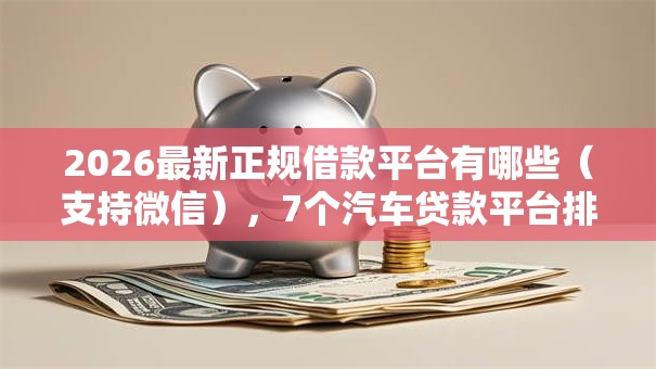 2026最新正规借款平台有哪些（支持微信），7个汽车贷款平台排名不分先后前十无私分享