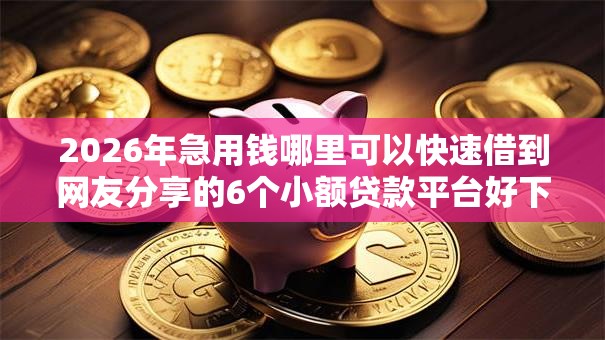2026年急用钱哪里可以快速借到网友分享的6个小额贷款平台好下款不看征信我觉得不错! 2026年急用钱哪里可以快速借到网友分享的6个小额贷款平台好下款不看征信我觉得不错!