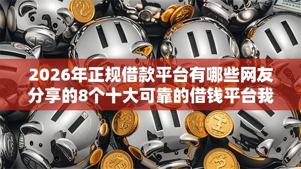 2026年正规借款平台有哪些网友分享的8个十大可靠的借钱平台我觉得不错! 2026年正规借款平台有哪些网友分享的8个十大可靠的借钱平台我觉得不错!