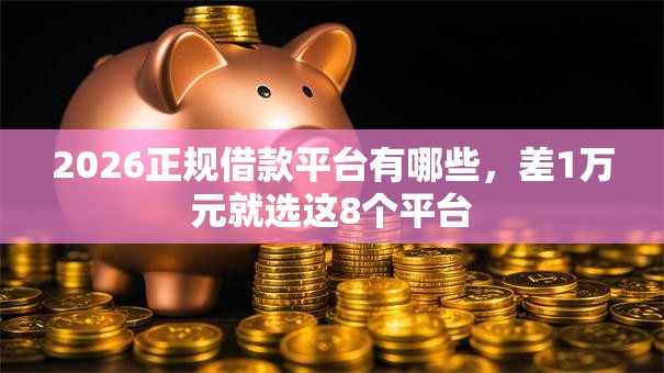 2026正规借款平台有哪些,差1万元就选这8个平台 2026正规借款平台有哪些,差1万元就选这8个平台