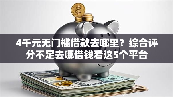 4千元无门槛借款去哪里?综合评分不足去哪借钱看这5个平台 4千元无门槛借款去哪里?综合评分不足去哪借钱看这5个平台