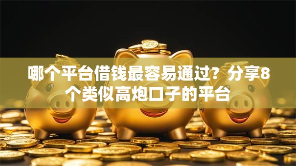 哪个平台借钱最容易通过?分享8个类似高炮口子的平台 哪个平台借钱最容易通过?分享8个类似高炮口子的平台