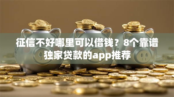 征信不好哪里可以借钱?8个靠谱独家贷款的app推荐 征信不好哪里可以借钱?8个靠谱独家贷款的app推荐