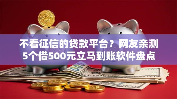不看征信的贷款平台?网友亲测5个借500元立马到账软件盘点 不看征信的贷款平台?网友亲测5个借500元立马到账软件盘点