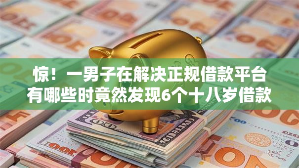 惊!一男子在解决正规借款平台有哪些时竟然发现6个十八岁借款平台秒过的软件,事后分享了出来 惊!一男子在解决正规借款平台有哪些时竟然发现6个十八岁借款平台秒过的软件,事后分享了出来