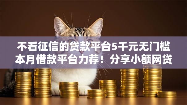 不看征信的贷款平台5千元无门槛本月借款平台力荐!分享小额网贷口子5千元无门槛借款 不看征信的贷款平台5千元无门槛本月借款平台力荐!分享小额网贷口子5千元无门槛借款