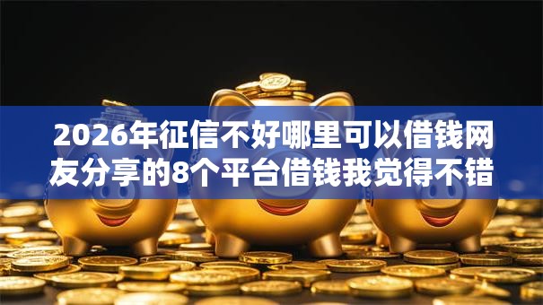2026年征信不好哪里可以借钱网友分享的8个平台借钱我觉得不错! 2026年征信不好哪里可以借钱网友分享的8个平台借钱我觉得不错!