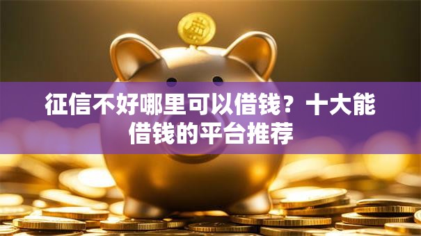 征信不好哪里可以借钱?十大能借钱的平台推荐 征信不好哪里可以借钱?十大能借钱的平台推荐