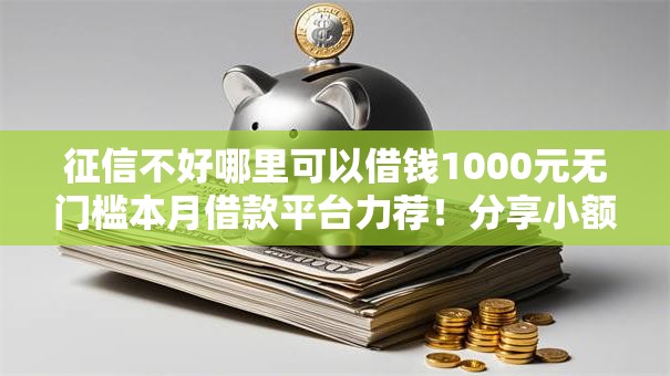 征信不好哪里可以借钱1000元无门槛本月借款平台力荐!分享小额网贷口子1000元无门槛借款 征信不好哪里可以借钱1000元无门槛本月借款平台力荐!分享小额网贷口子1000元无门槛借款