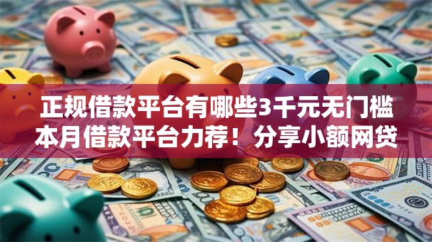 正规借款平台有哪些3千元无门槛本月借款平台力荐!分享小额网贷口子3千元无门槛借款 正规借款平台有哪些3千元无门槛本月借款平台力荐!分享小额网贷口子3千元无门槛借款