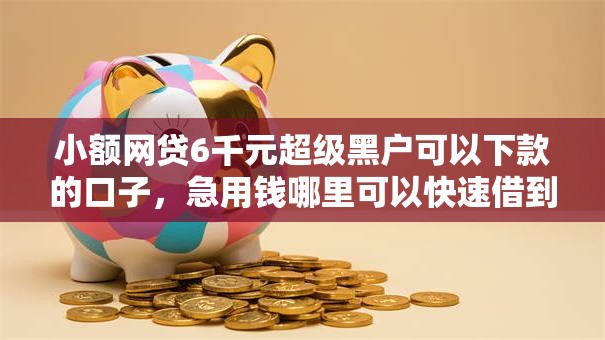 小额网贷6千元超级黑户可以下款的口子,急用钱哪里可以快速借到的7个平台介绍 小额网贷6千元超级黑户可以下款的口子,急用钱哪里可以快速借到的7个平台介绍