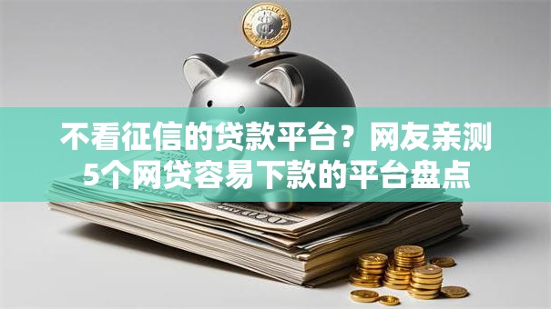 不看征信的贷款平台?网友亲测5个网贷容易下款的平台盘点 不看征信的贷款平台?网友亲测5个网贷容易下款的平台盘点