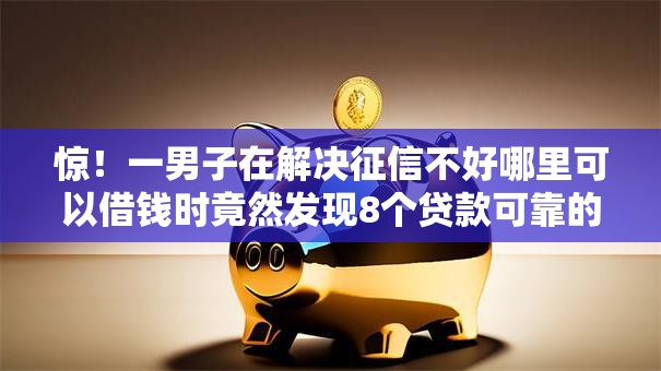 惊！一男子在解决征信不好哪里可以借钱时竟然发现8个贷款可靠的平台，事后分享了出来