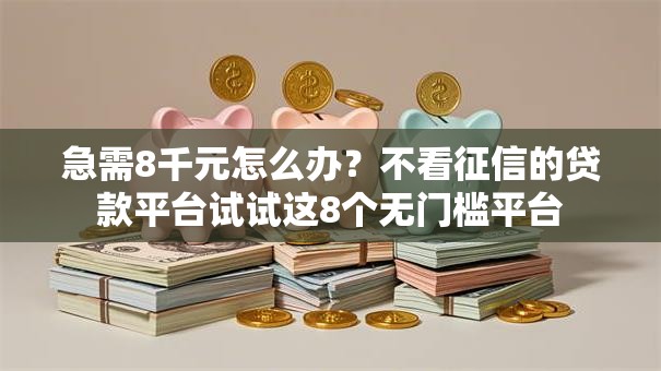 急需8千元怎么办?不看征信的贷款平台试试这8个无门槛平台 急需8千元怎么办?不看征信的贷款平台试试这8个无门槛平台