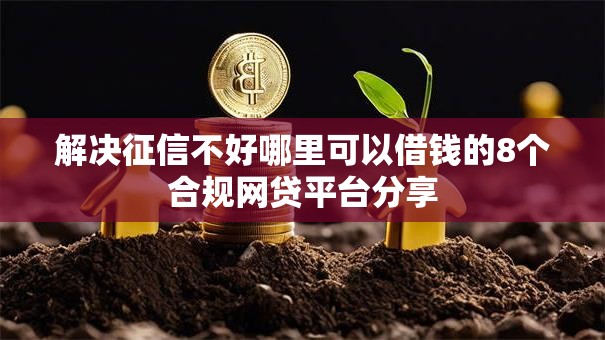 解决征信不好哪里可以借钱的8个合规网贷平台分享 解决征信不好哪里可以借钱的8个合规网贷平台分享