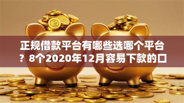 正规借款平台有哪些选哪个平台?8个2020年12月容易下款的口子推荐 正规借款平台有哪些选哪个平台?8个2020年12月容易下款的口子推荐