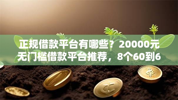 正规借款平台有哪些？20000元无门槛借款平台推荐，8个60到65借款平台盘点