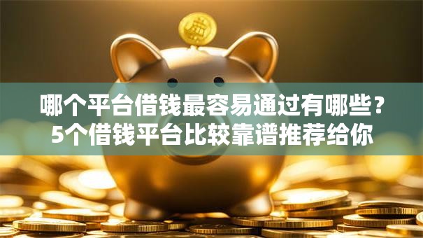 哪个平台借钱最容易通过有哪些？5个借钱平台比较靠谱推荐给你