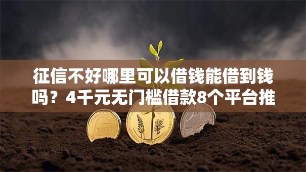 征信不好哪里可以借钱能借到钱吗?4千元无门槛借款8个平台推荐 征信不好哪里可以借钱能借到钱吗?4千元无门槛借款8个平台推荐
