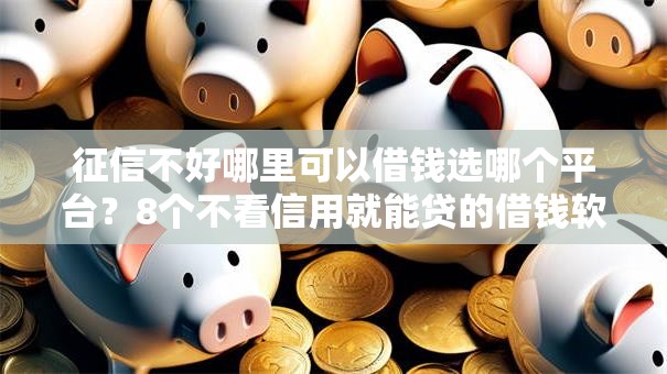 征信不好哪里可以借钱选哪个平台?8个不看信用就能贷的借钱软件推荐 征信不好哪里可以借钱选哪个平台?8个不看信用就能贷的借钱软件推荐
