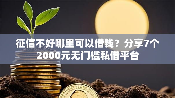 征信不好哪里可以借钱?分享7个2000元无门槛私借平台 征信不好哪里可以借钱?分享7个2000元无门槛私借平台