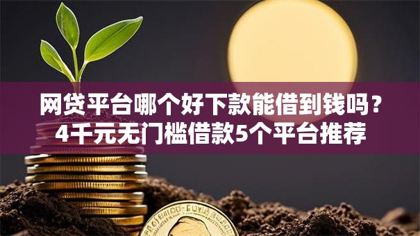 网贷平台哪个好下款能借到钱吗?4千元无门槛借款5个平台推荐 网贷平台哪个好下款能借到钱吗?4千元无门槛借款5个平台推荐