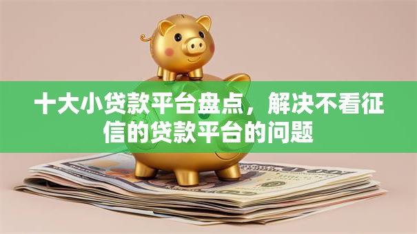 十大小贷款平台盘点，解决不看征信的贷款平台的问题