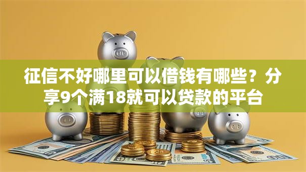 征信不好哪里可以借钱有哪些?分享9个满18就可以贷款的平台 征信不好哪里可以借钱有哪些?分享9个满18就可以贷款的平台