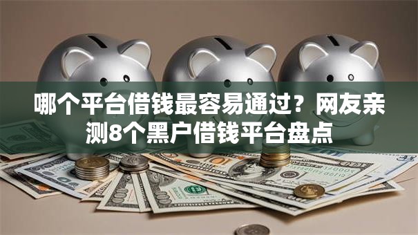 哪个平台借钱最容易通过？网友亲测8个黑户借钱平台盘点