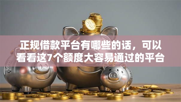 正规借款平台有哪些的话,可以看看这7个额度大容易通过的平台借款 正规借款平台有哪些的话,可以看看这7个额度大容易通过的平台借款