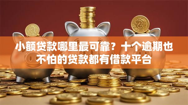 小额贷款哪里最可靠?十个逾期也不怕的贷款都有借款平台 小额贷款哪里最可靠?十个逾期也不怕的贷款都有借款平台