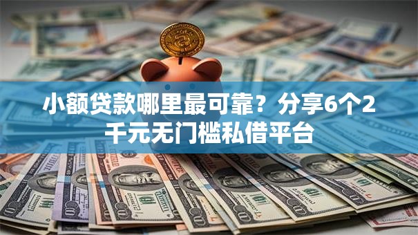 小额贷款哪里最可靠?分享6个2千元无门槛私借平台 小额贷款哪里最可靠?分享6个2千元无门槛私借平台