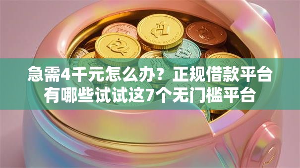 急需4千元怎么办?正规借款平台有哪些试试这7个无门槛平台 急需4千元怎么办?正规借款平台有哪些试试这7个无门槛平台