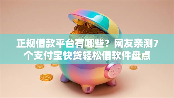正规借款平台有哪些?网友亲测7个支付宝快贷轻松借软件盘点 正规借款平台有哪些?网友亲测7个支付宝快贷轻松借软件盘点