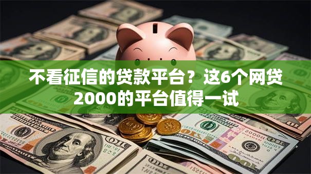 不看征信的贷款平台?这6个网贷2000的平台值得一试 不看征信的贷款平台?这6个网贷2000的平台值得一试